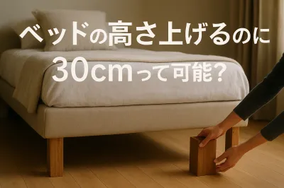 ベッドの高さ上げるのに30cmって可能？