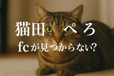 猫田 ぺぺろ fcが見つからない？