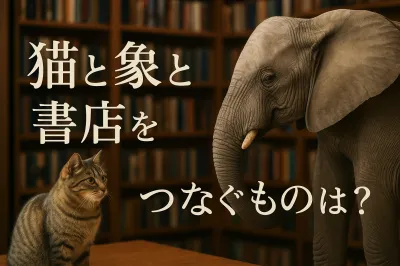 猫と象と書店をつなぐものとは？