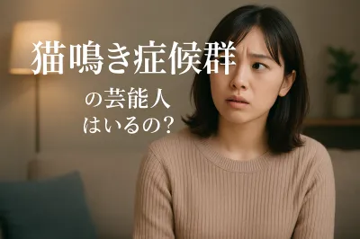 猫鳴き症候群の芸能人はいるの？