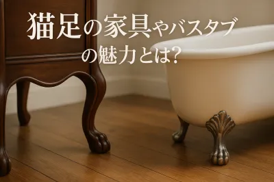 猫足の家具やバスタブの魅力とは？